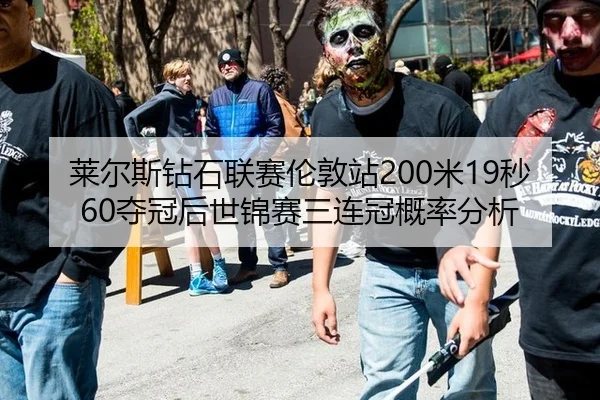 莱尔斯钻石联赛伦敦站200米19秒60夺冠后世锦赛三连冠概率分析